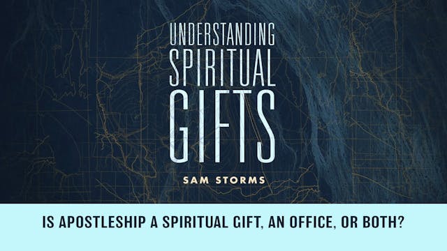 Understanding Spiritual Gifts - Session 17 - Is Apostleship a Spiritual Gift, an Office, or Both?