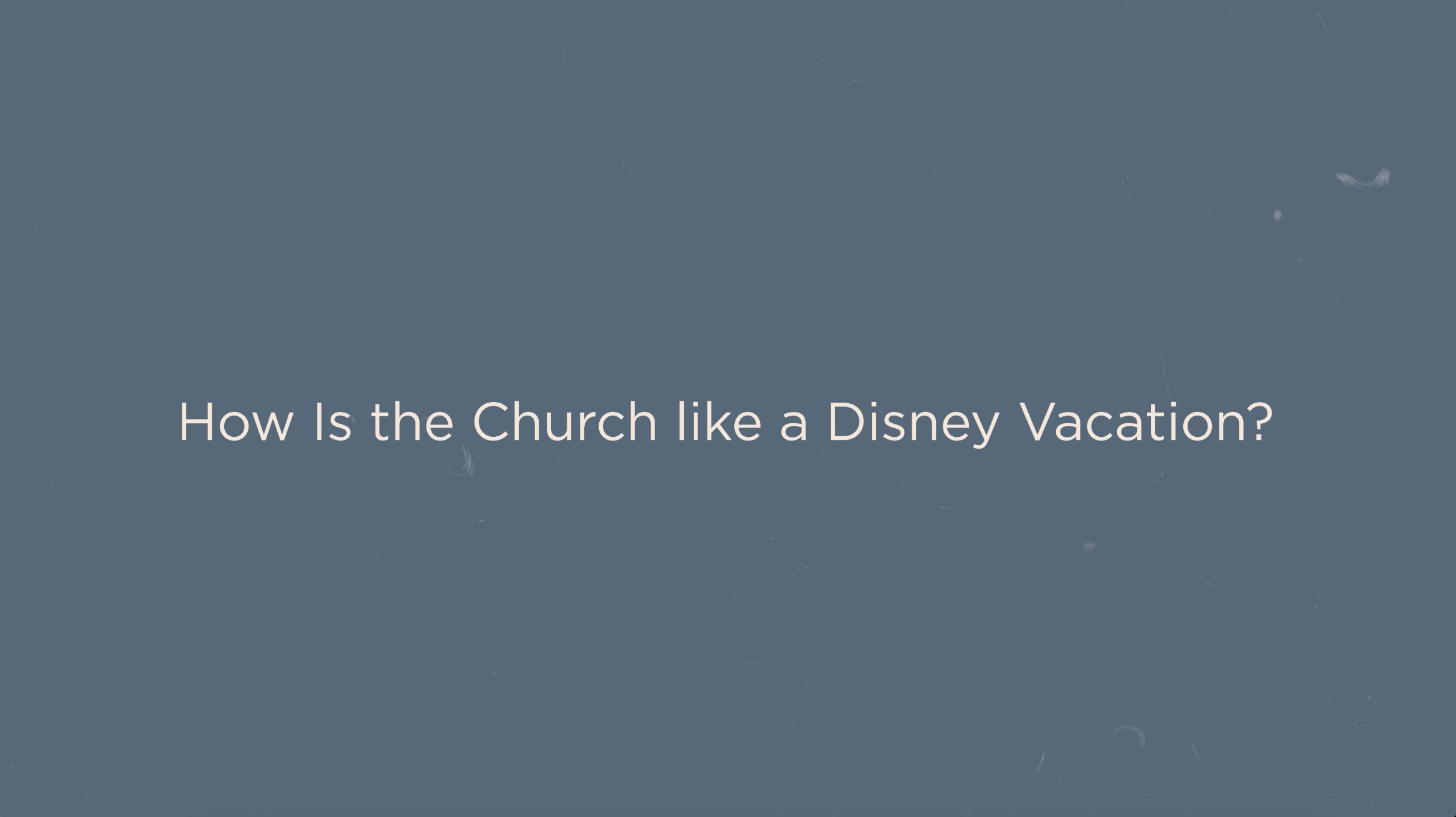 Key Concept - How Is the Church like a Disney Vacation? (Presence)