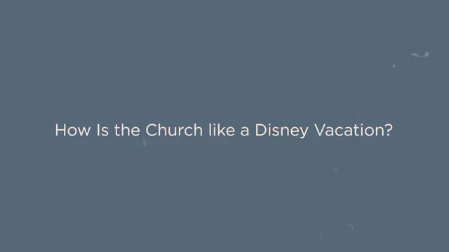 Key Concept - How Is the Church like a Disney Vacation? (Presence)