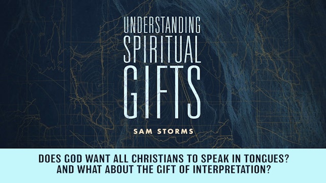 Understanding Spiritual Gifts - Session 13 - Does God Want All Christians to Speak in Tongues? And What about Interpretation?