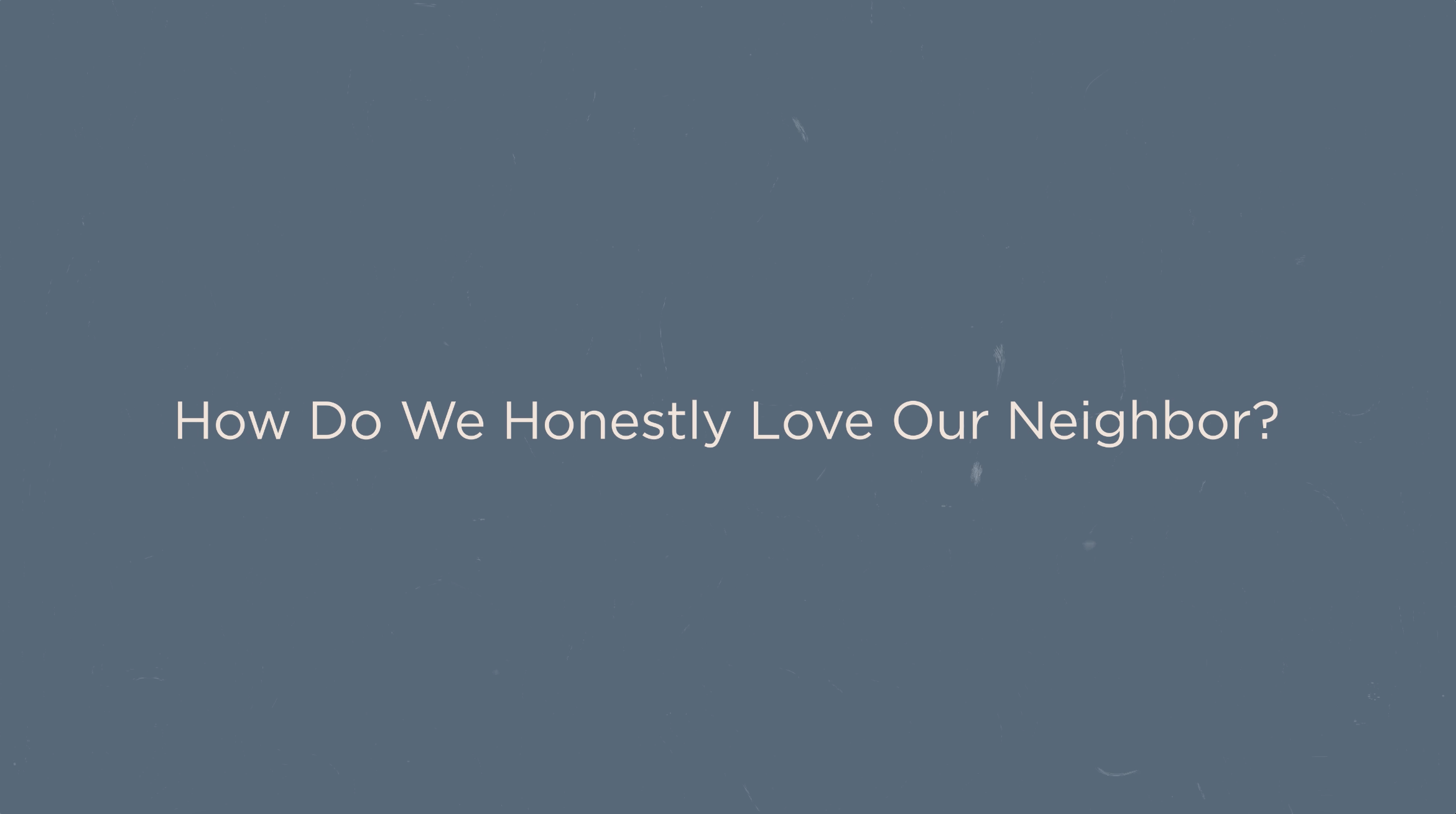 Key Concept - How Do We Honestly Love Our Neighbor? (Presence)