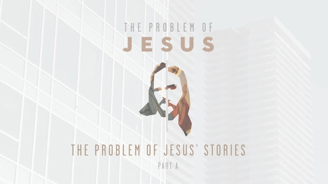 The Problem of Jesus - Session 6A - The Problem of Jesus' Stories