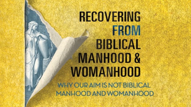 S5: Why Our Aim Is Not Biblical Manhood and Womanhood (Recov fm Bib Manhood/Wom)