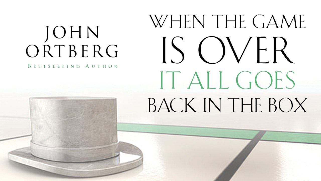 When the Game Is Over, It All Goes Back in the Box (John Ortberg)