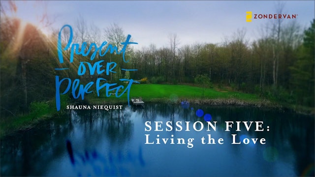 Present Over Perfect, Session 5, Living the Love