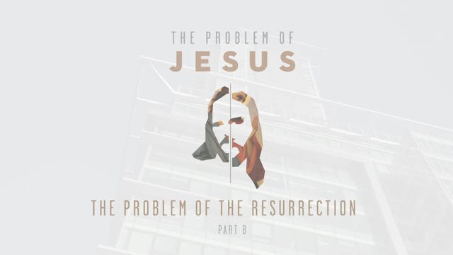 The Problem of Jesus - Session 9B - The Problem of the Resurrection