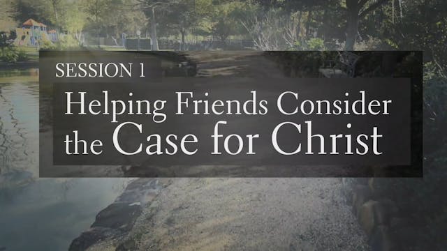 Making Your Case for Christ - Session 1 - Helping Friends Consider the Case for Christ