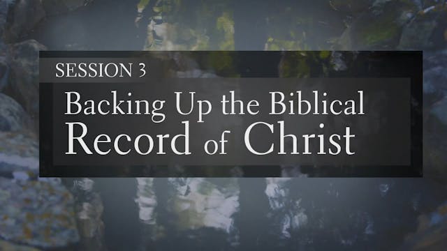 Making Your Case for Christ - Session 3 - Backing Up the Biblical Record of Christ