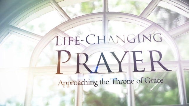 Life-Changing Prayer - Session 1 - The Throne of Grace