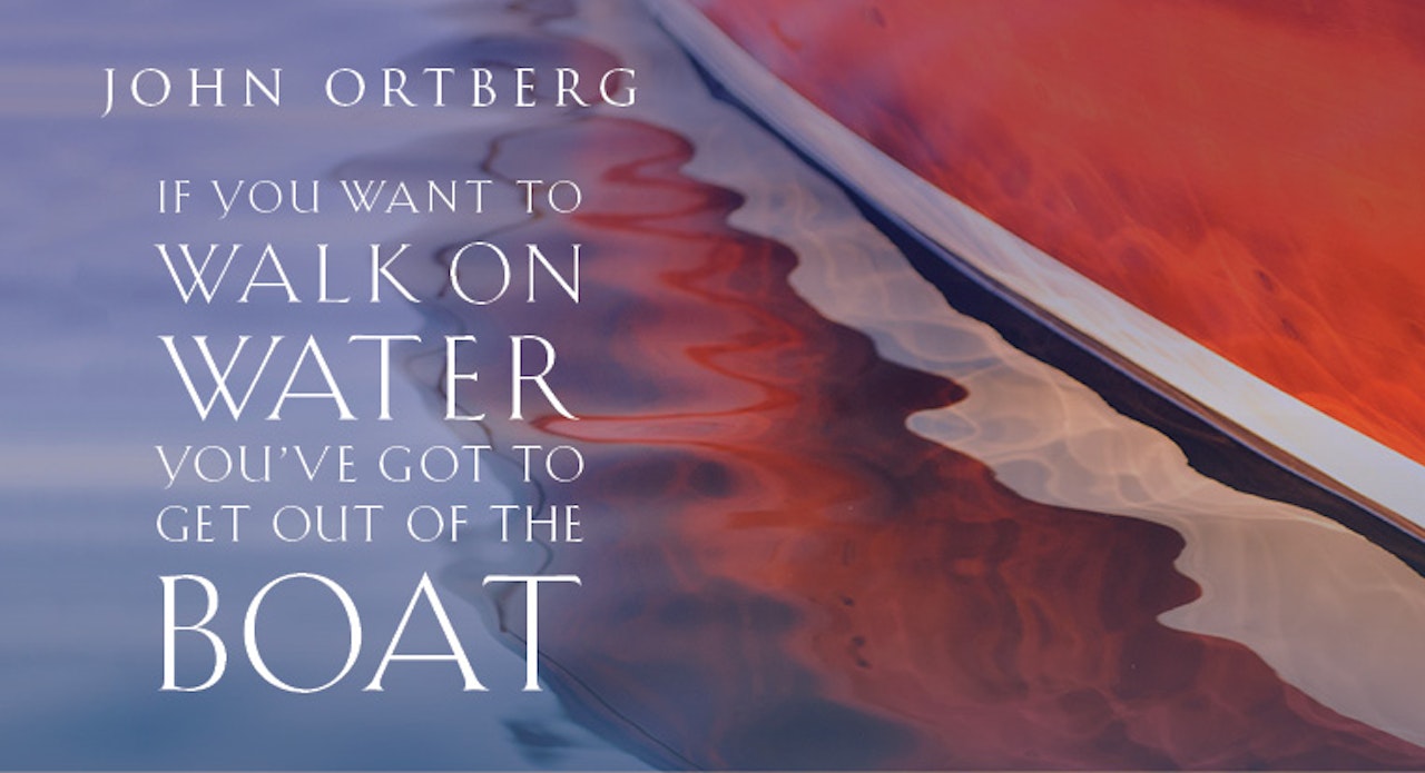 If You Want to Walk on Water, You've Got to Get Out of the Boat (John Ortberg)
