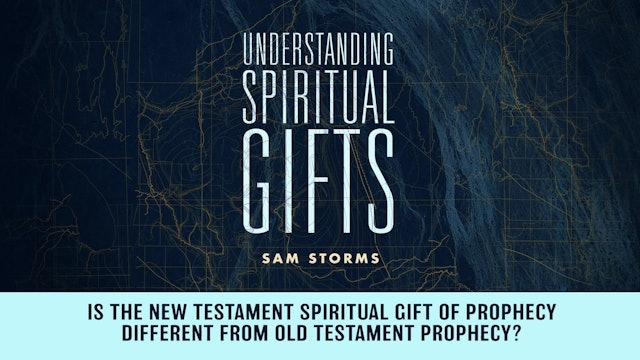 Understanding Spiritual Gifts - Session 10 - Is New Testament Prophecy Different from Old Testament Prophecy?