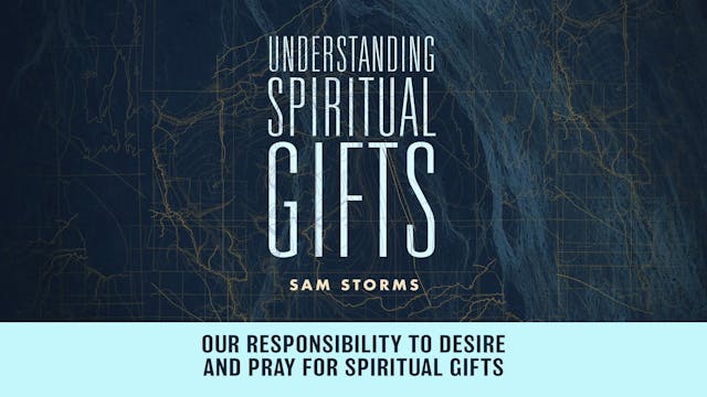 Understanding Spiritual Gifts - Session 4 - Our Responsibility to Desire and Pray for Spiritual Gifts