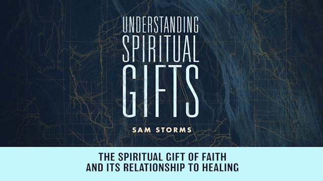 Understanding Spiritual Gifts - Session 14 - The Spiritual Gift of Faith and Its Relationship to Healing