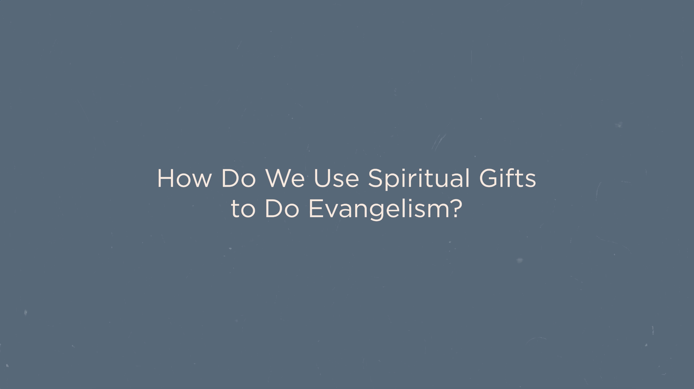 Key Concept - How Do We Use Spiritual Gifts to Do Evangelism? (Presence)