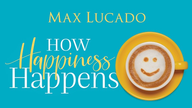 How Happiness Happens (Max Lucado)