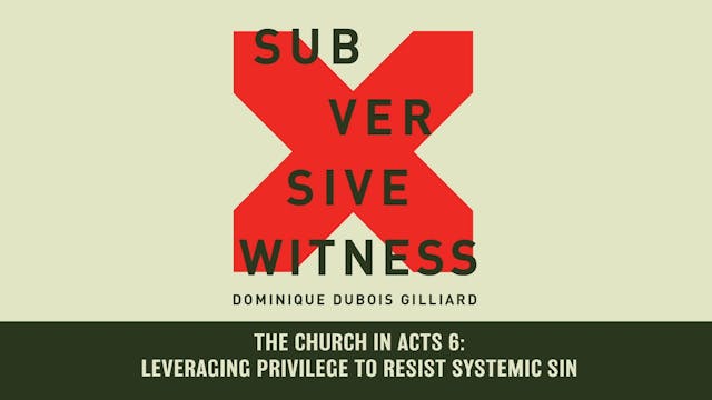 Subversive Witness - Session 2 - The Church in Acts 6: Leveraging Privilege to Resist Systemic Sin