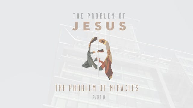 The Problem of Jesus - Session 5B - The Problem of Miracles