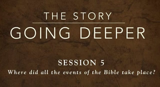 The Story: Going Deeper - Session 5: Where Did Events of the Bible Take Place? 