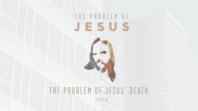 The Problem of Jesus - Session 8A - The Problem of Jesus' Death