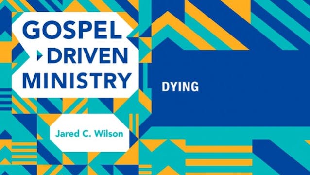 S10: Dying (Gospel-Driven Ministry)