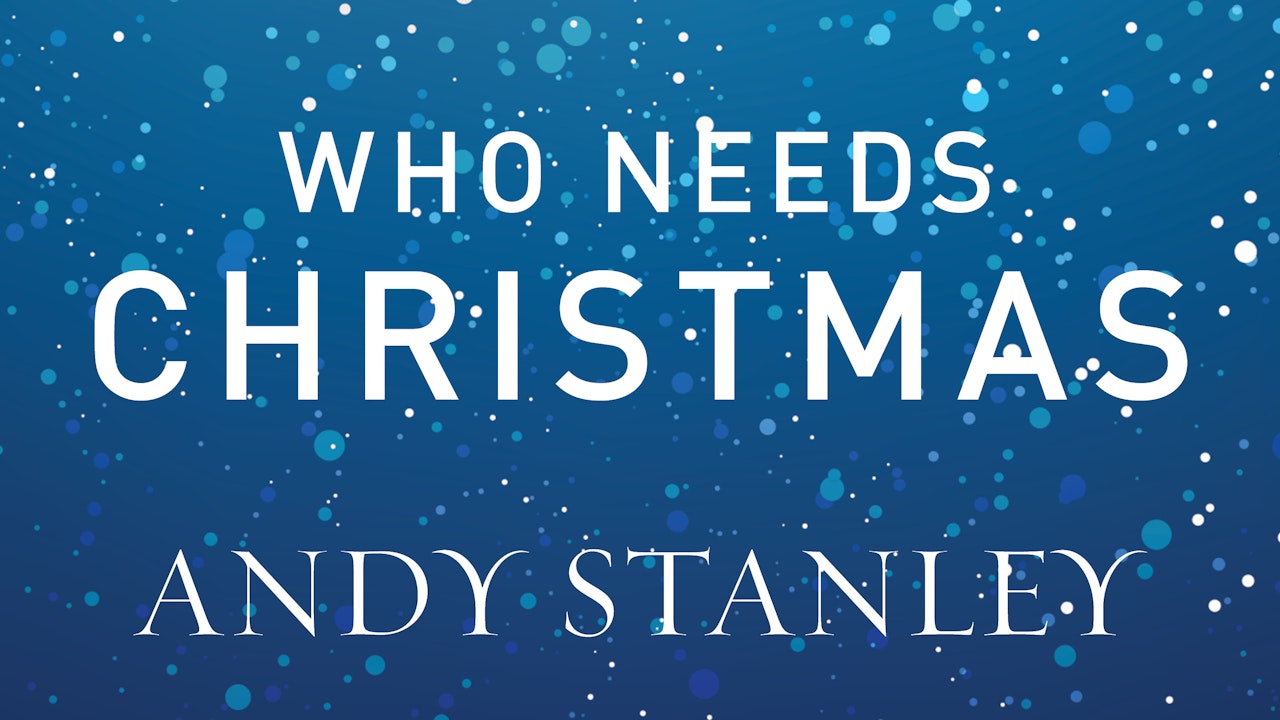 Who Needs Christmas (Andy Stanley)