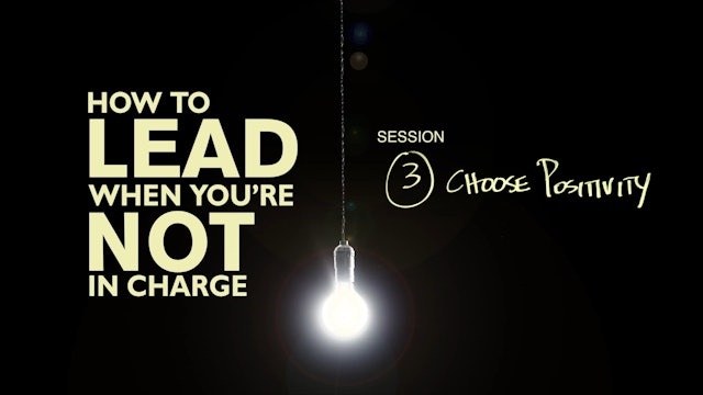 How To Lead When You're Not In Charge - Session 3 - Choose Positivity