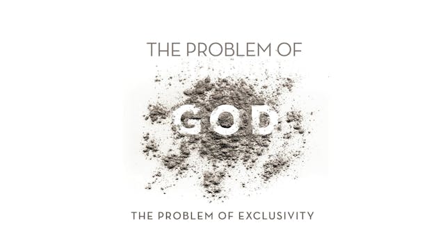 The Problem of God - Session 9 - The Problem of Exclusivity