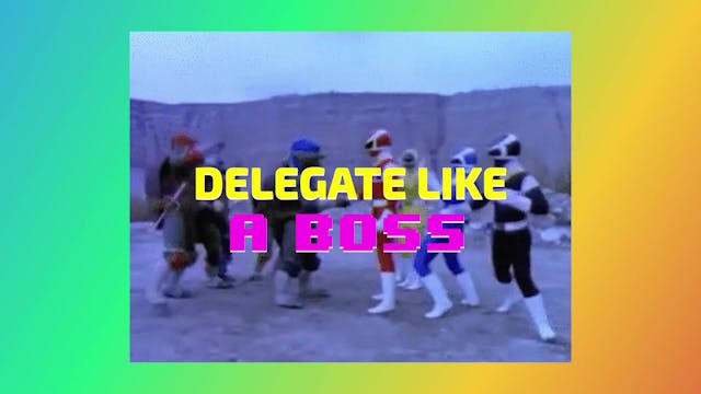 PRIORITIZE + PERFORM: 3. DELEGATE LIKE A BOSS