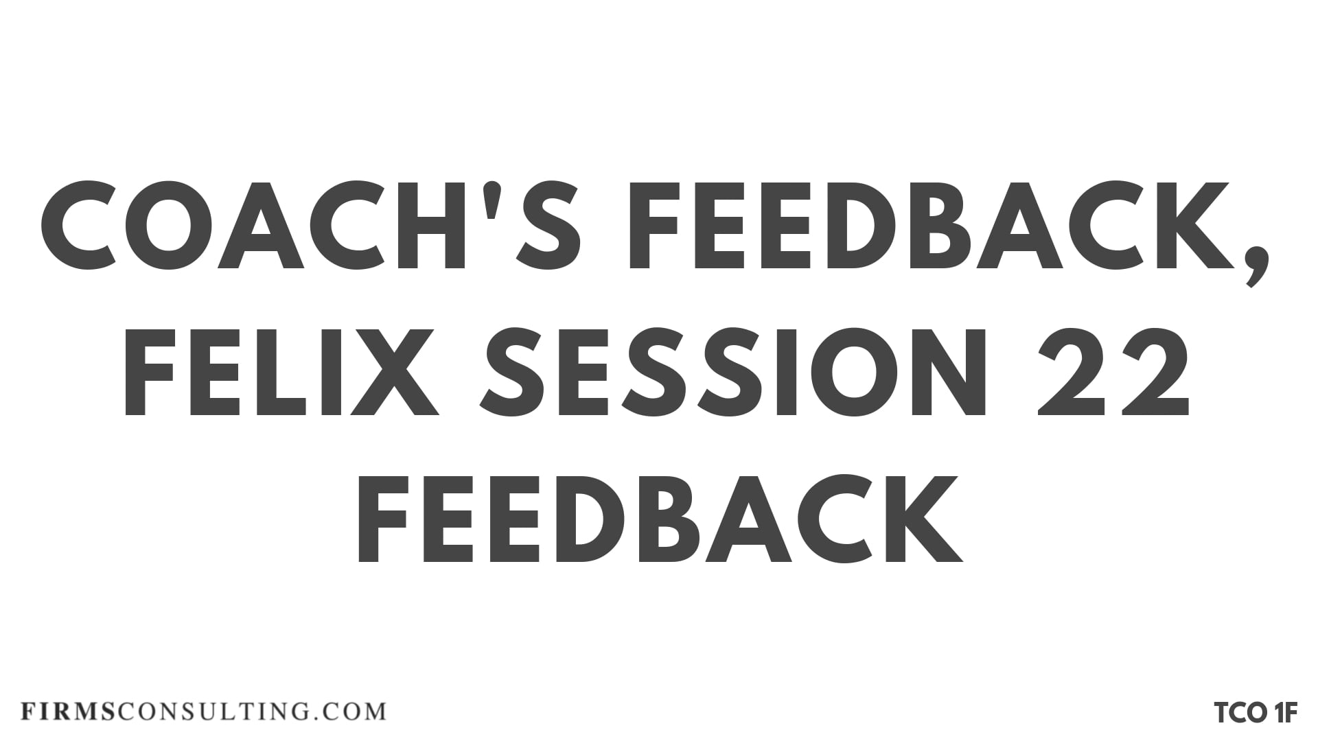CF S17 Coach's Feedback, Felix Session 22 Feedback