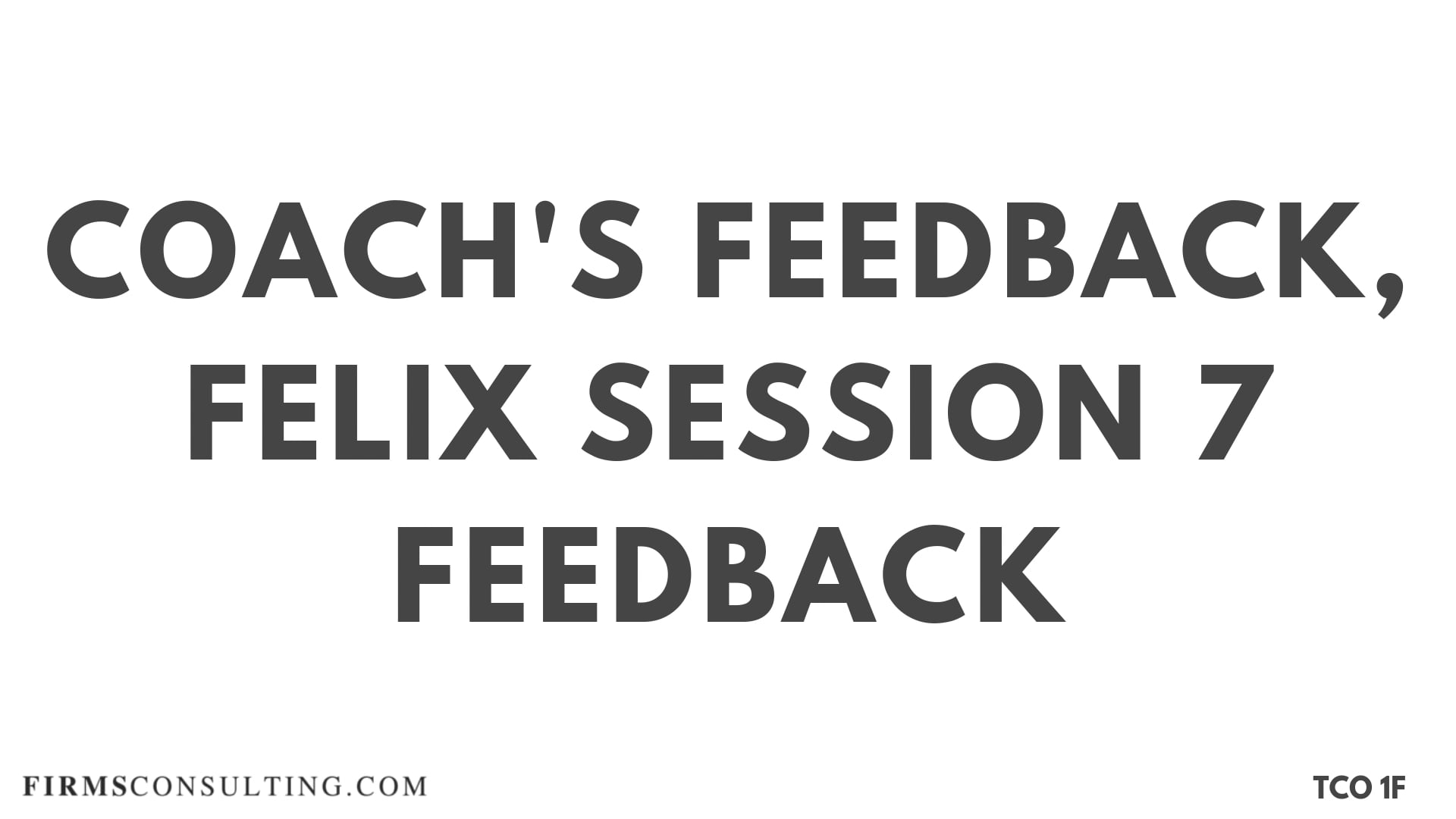 CF S4 Coach's Feedback, Felix Session 7 Feedback