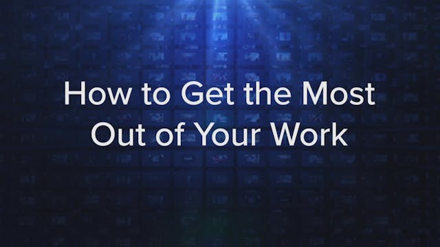 How To Get The Most Out of Your Work