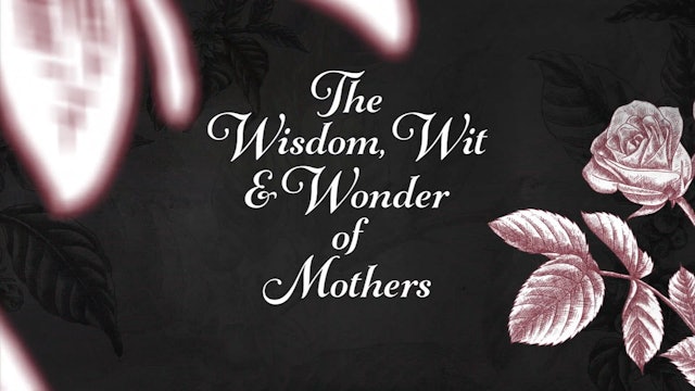 The Wit, Wisdom & Wonder of Mothers