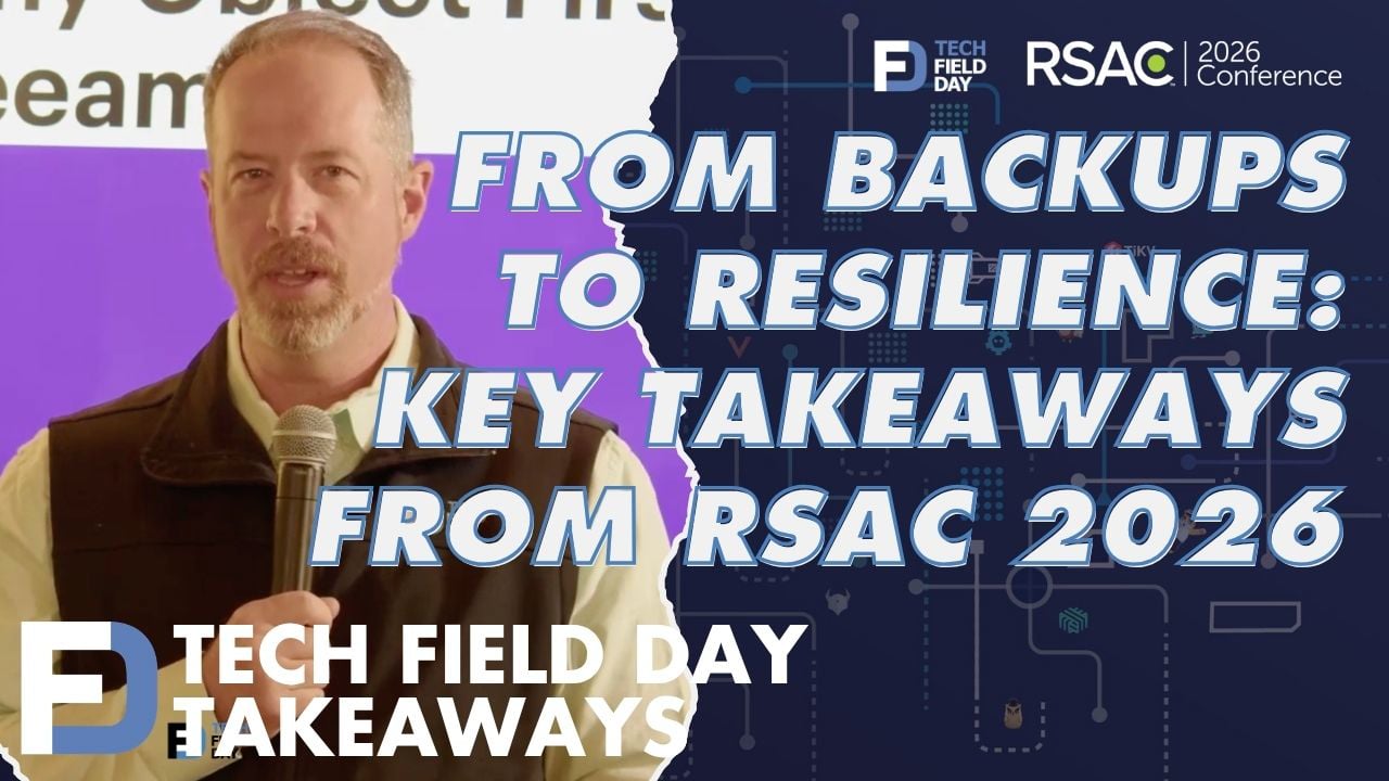 Resilience Is the Future of Cybersecurity & More from RSAC 2026 - Tech Field Day Takeaways