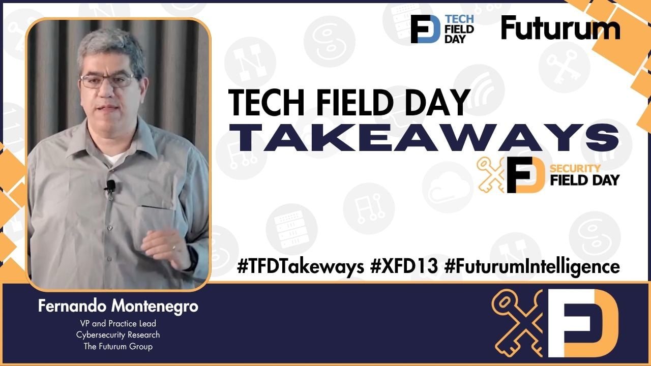 Key Cybersecurity Takeaways from The Futurum Group's Fernando Montenegro - Tech Field Day Takeaways