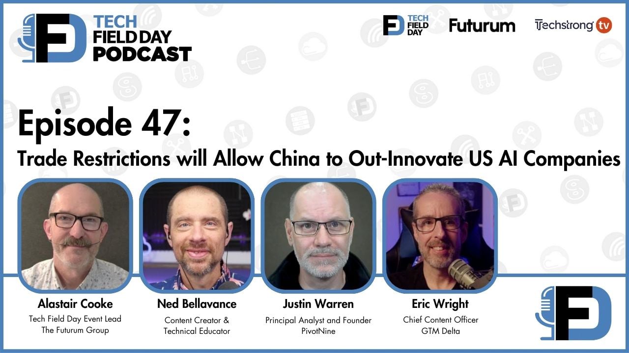 47. Trade Restrictions will Allow China to Out-Innovate US AI Companies - Tech Field Day Podcast