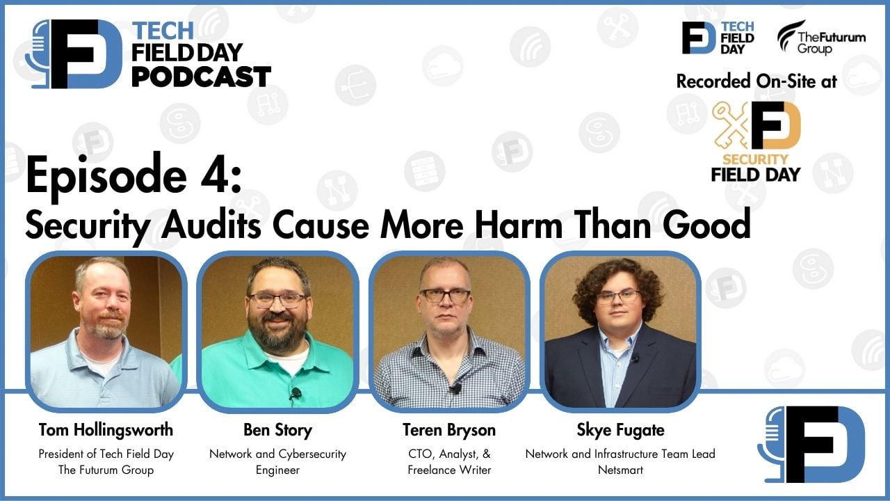 4. Security Audits Cause More Harm Than Good - Tech Field Day Podcast
