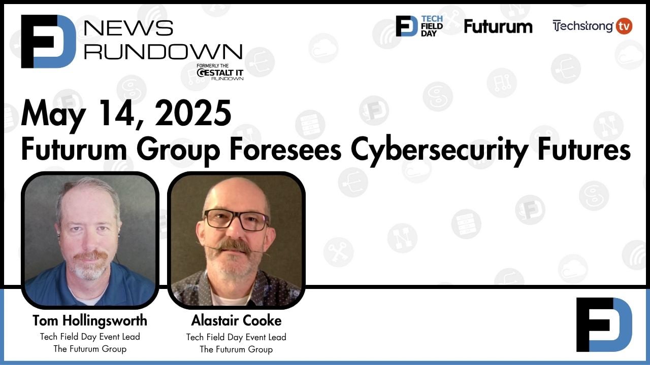 Futurum Group Foresees Cybersecurity Futures || Tech Field Day News Rundown: May 14, 2025