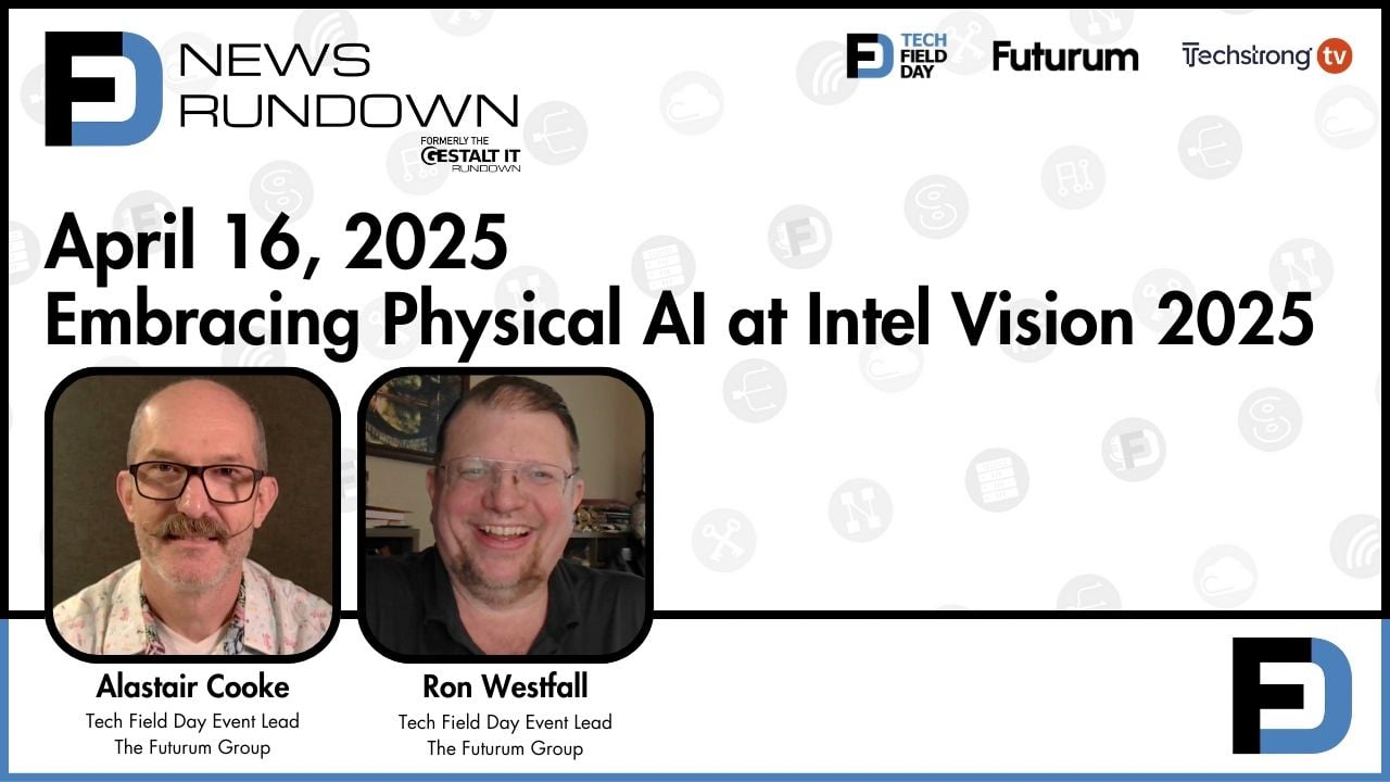 Embracing Physical AI at Intel Vision 2025 || Tech Field Day News Rundown: April 16, 2025