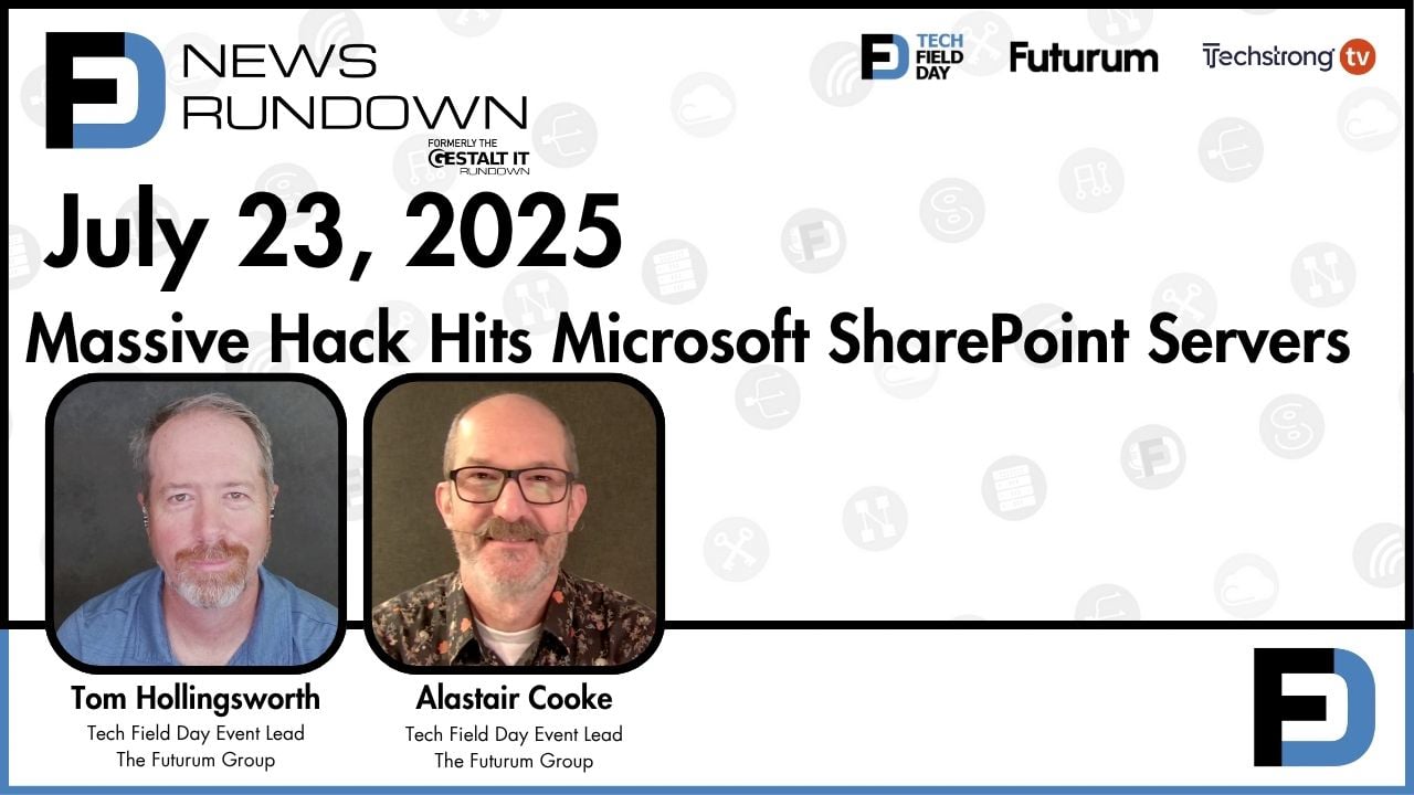 Massive Hack Hits Microsoft SharePoint Servers | Tech Field Day News Rundown: July 23, 2025