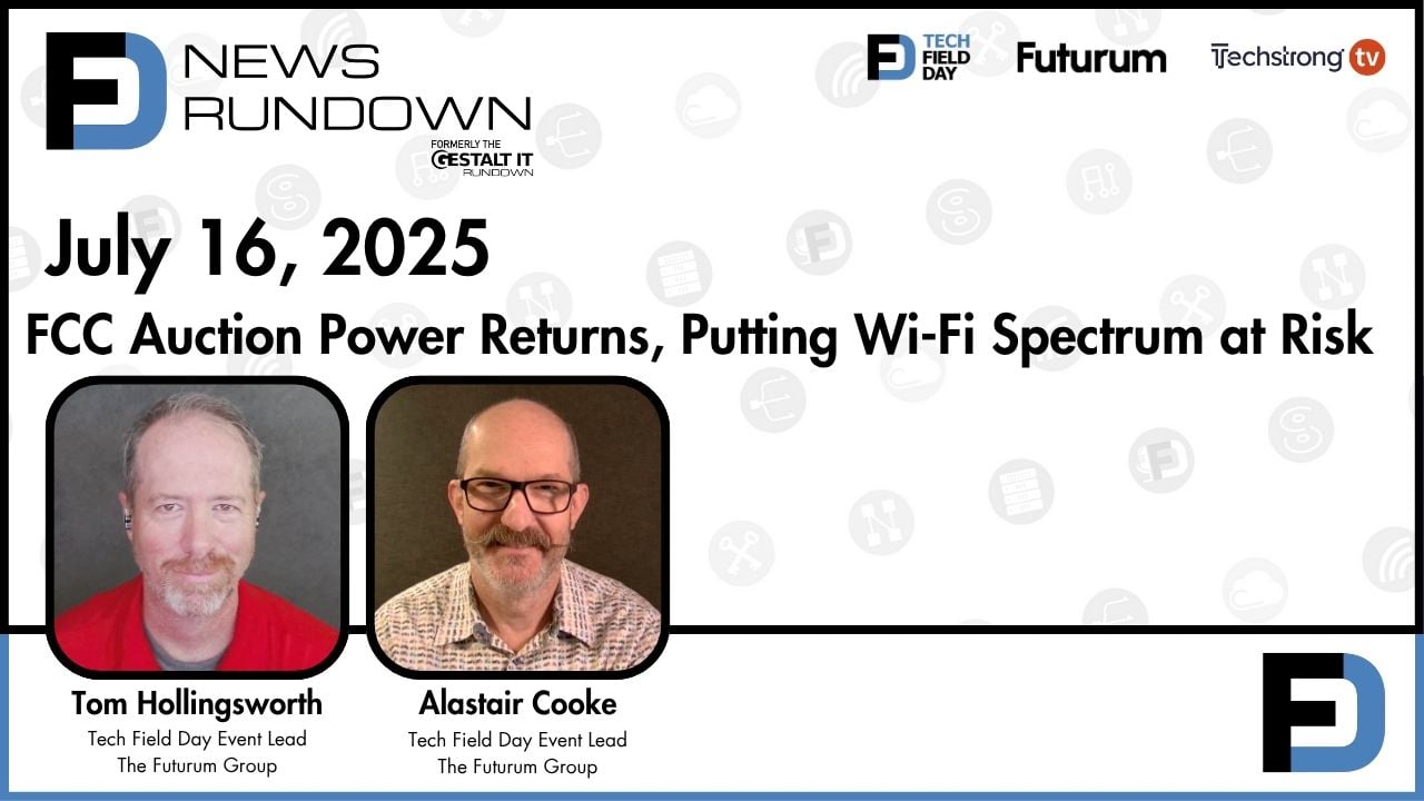 FCC Auction Power Returns Putting Wi-Fi Spectrum at Risk | Tech Field Day News Rundown: July 16, 2025