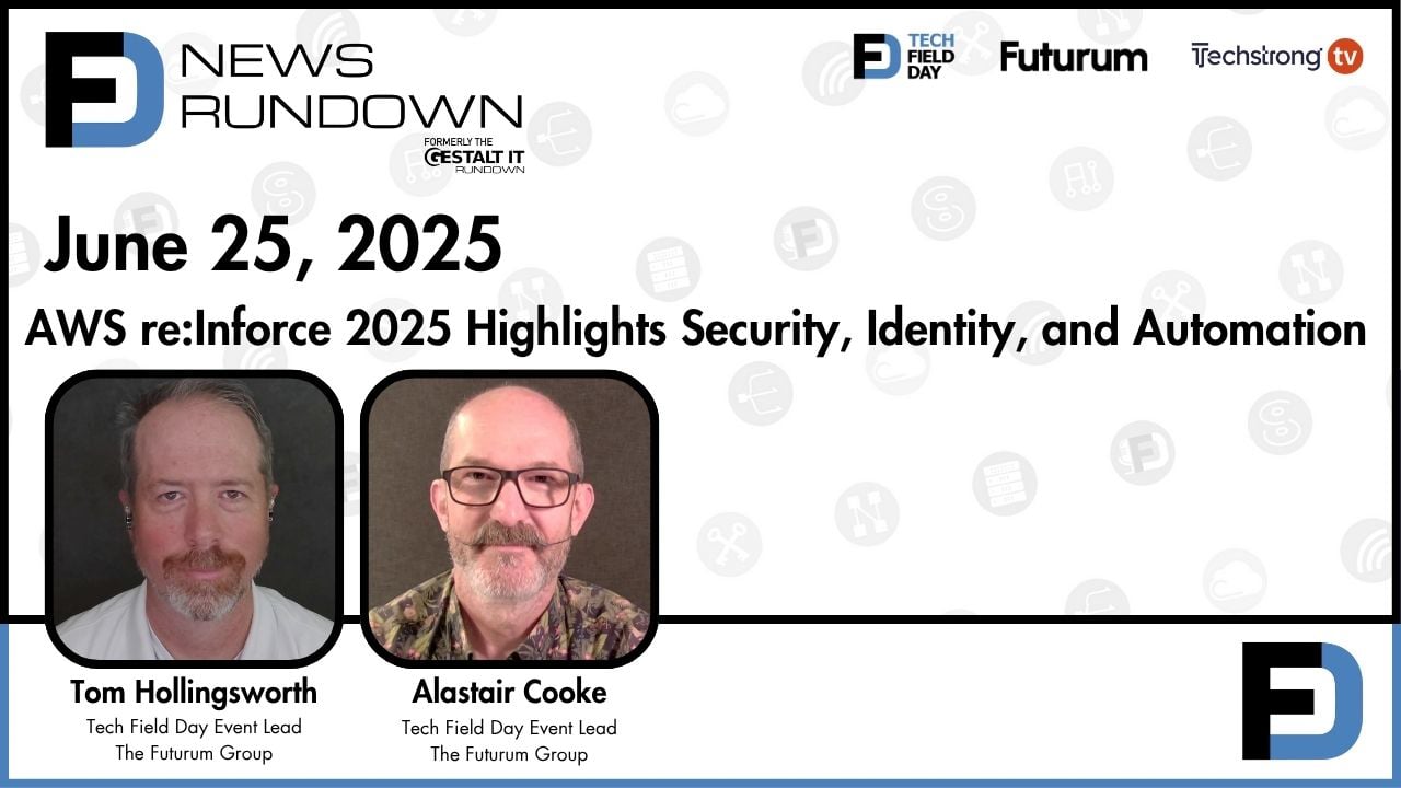 AWS re:Inforce Highlights Security, Identity, & Automation | Tech Field Day News Rundown: June 25, 2025