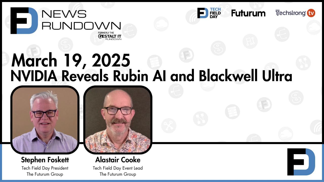 NVIDIA Reveals Rubin AI and Blackwell Ultra || Tech Field Day News Rundown: March 19, 2025