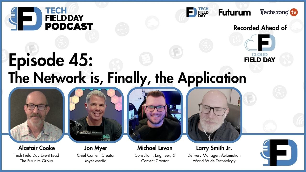 45. The Network is Finally the Application - Tech Field Day Podcast