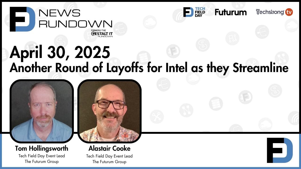 Another Round of Layoffs for Intel as they Streamline || Tech Field Day Rundown: April 30, 2025