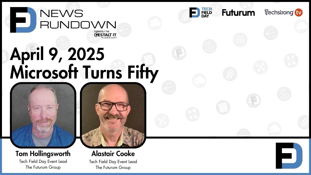 Microsoft Turns Fifty || Tech Field Day News Rundown: April 9, 2025