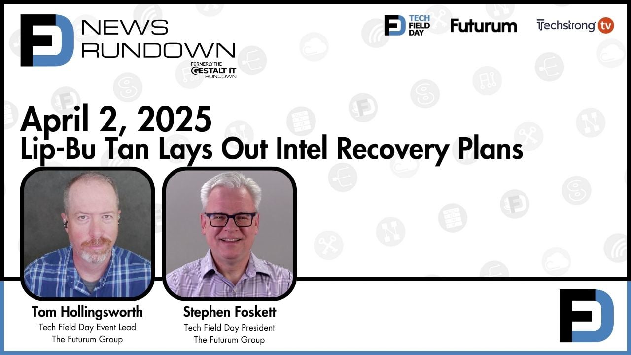 Lip-Bu Tan Lays Out Intel Recovery Plans || Tech Field Day News Rundown: April 2, 2025