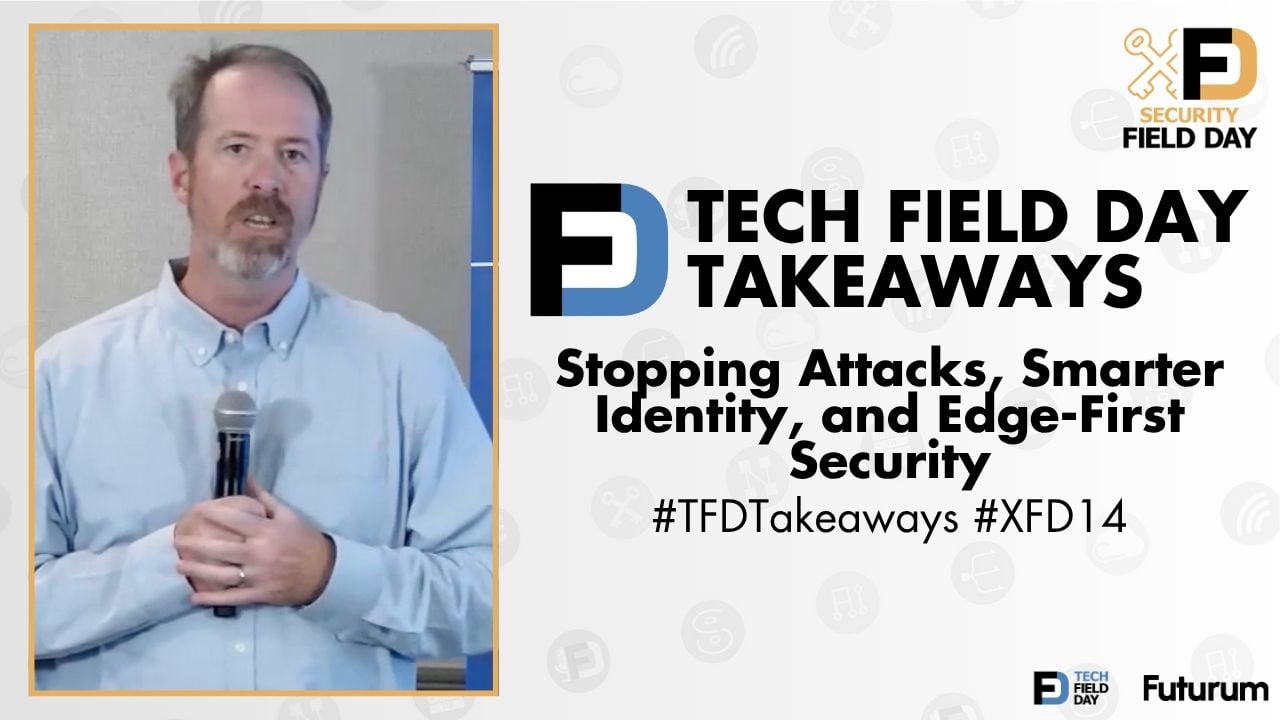 Stopping Attacks, Smarter Identity, and Edge-First Security - Tech Field Day Takeaways