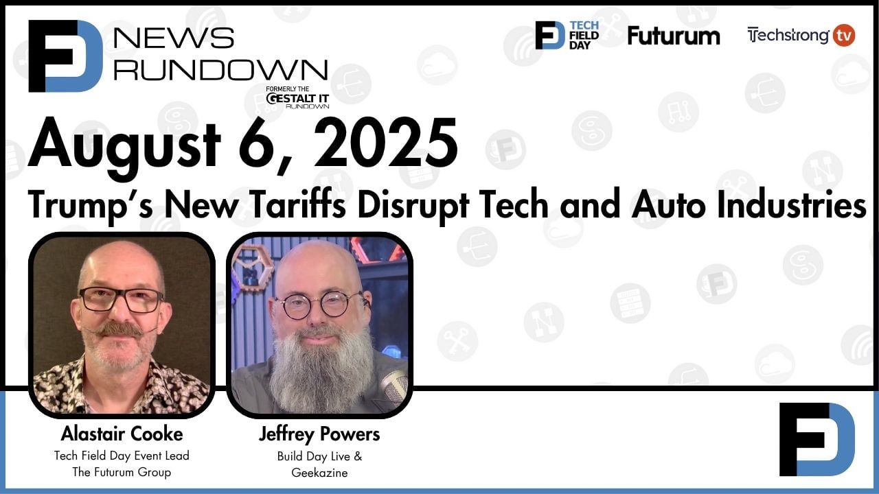 Trump’s New Tariffs Disrupt Tech and Auto Industries | Tech Field Day News Rundown: August 6, 2025