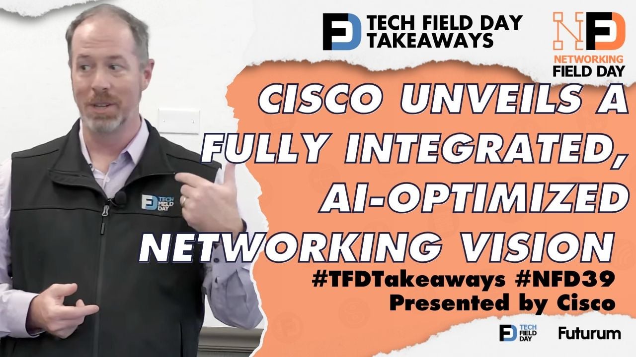 Cisco Unveils a Fully Integrated, AI-Optimized Networking Vision at Networking Field Day 39