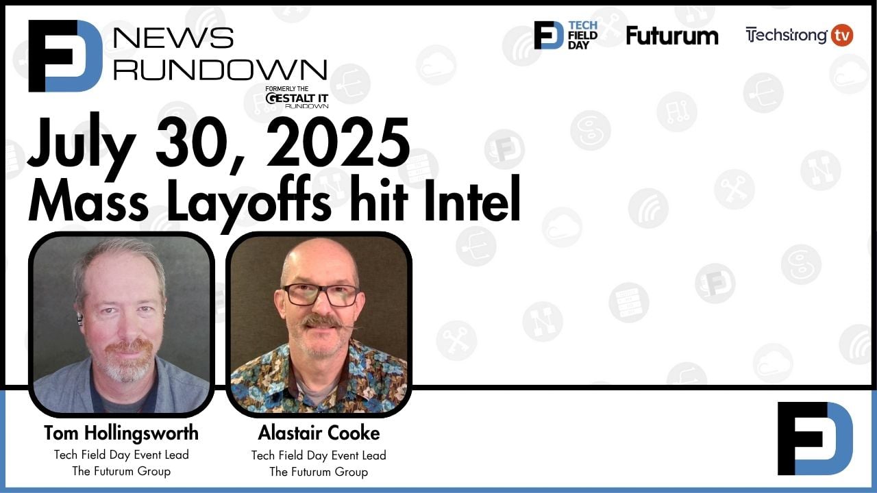 Mass Layoffs Hit Intel | Tech Field Day News Rundown: July 30, 2025